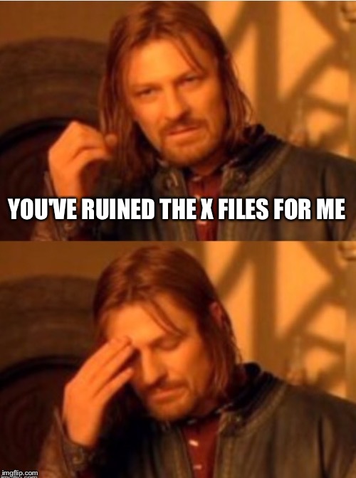 One Does Not Simply  Facepalm | YOU'VE RUINED THE X FILES FOR ME | image tagged in one does not simply  facepalm | made w/ Imgflip meme maker