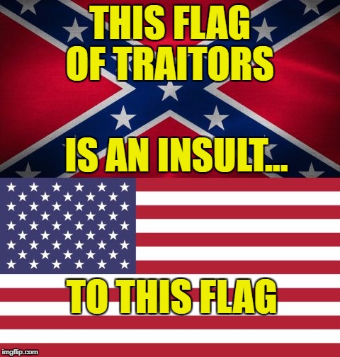 CONFEDERATE FLAG IS FLAG OF TRAITORS - Imgflip