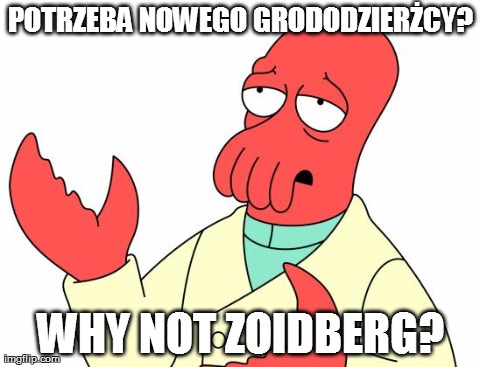 Futurama Zoidberg Meme | POTRZEBA NOWEGO GRODODZIERÅ»CY? WHY NOT ZOIDBERG? | image tagged in memes,futurama zoidberg | made w/ Imgflip meme maker