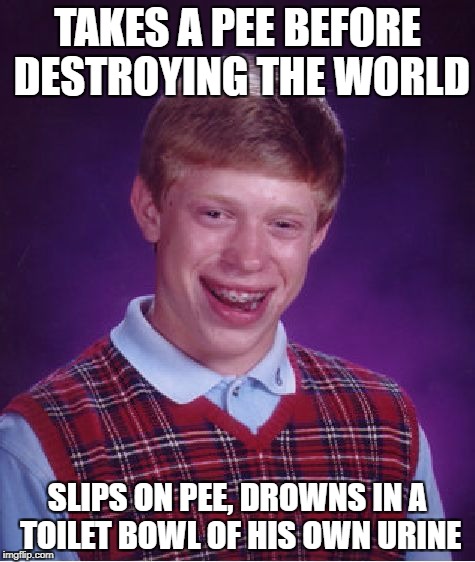 Bad Luck Brian Meme | TAKES A PEE BEFORE DESTROYING THE WORLD SLIPS ON PEE, DROWNS IN A TOILET BOWL OF HIS OWN URINE | image tagged in memes,bad luck brian | made w/ Imgflip meme maker