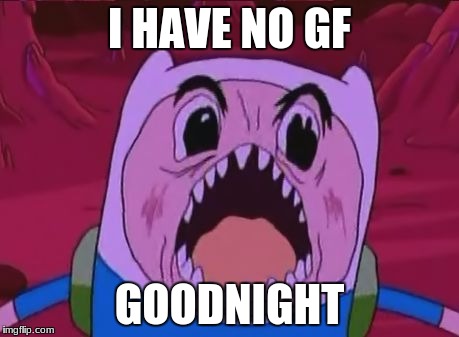 Finn The Human | I HAVE NO GF; GOODNIGHT | image tagged in memes,finn the human | made w/ Imgflip meme maker