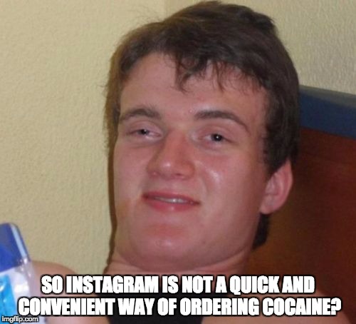 10 Guy Meme | SO INSTAGRAM IS NOT A QUICK AND CONVENIENT WAY OF ORDERING COCAINE? | image tagged in memes,10 guy | made w/ Imgflip meme maker