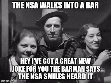 THE NSA WALKS INTO A BAR THE NSA SMILES HEARD IT HEY I'VE GOT A GREAT NEW JOKE FOR YOU THE BARMAN SAYS | made w/ Imgflip meme maker