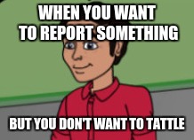 RIP Red Shirt Kid | WHEN YOU WANT TO REPORT SOMETHING; BUT YOU DON'T WANT TO TATTLE | image tagged in rip,red,shirt,kid | made w/ Imgflip meme maker
