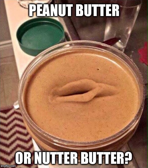 You decide | PEANUT BUTTER; OR NUTTER BUTTER? | image tagged in peanut butter | made w/ Imgflip meme maker