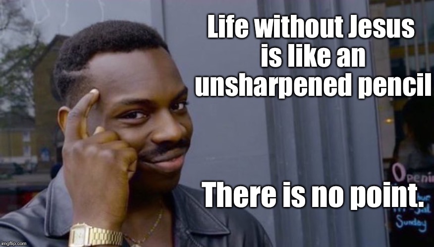 Black Guy Pointing Finger | Life without Jesus is like an unsharpened pencil; There is no point. | image tagged in black guy pointing finger | made w/ Imgflip meme maker