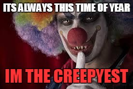 ITS ALWAYS THIS TIME OF YEAR; IM THE CREEPYEST | image tagged in clowns | made w/ Imgflip meme maker