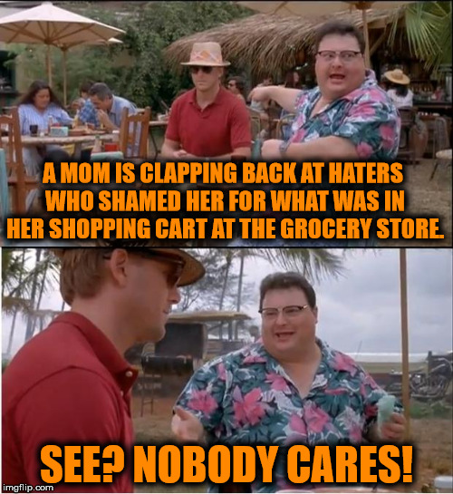 some crap news posted by CW on FB | A MOM IS CLAPPING BACK AT HATERS WHO SHAMED HER FOR WHAT WAS IN HER SHOPPING CART AT THE GROCERY STORE. SEE? NOBODY CARES! | image tagged in memes,see nobody cares | made w/ Imgflip meme maker