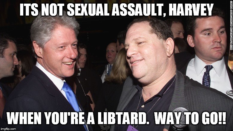 ITS NOT SEXUAL ASSAULT, HARVEY WHEN YOU'RE A LIBTARD.  WAY TO GO!! | made w/ Imgflip meme maker