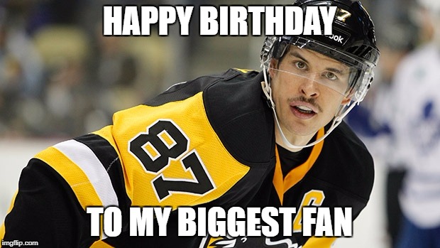 sidney crosby | HAPPY BIRTHDAY; TO MY BIGGEST FAN | image tagged in sidney crosby | made w/ Imgflip meme maker