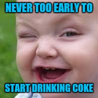 NEVER TOO EARLY TO START DRINKING COKE | made w/ Imgflip meme maker