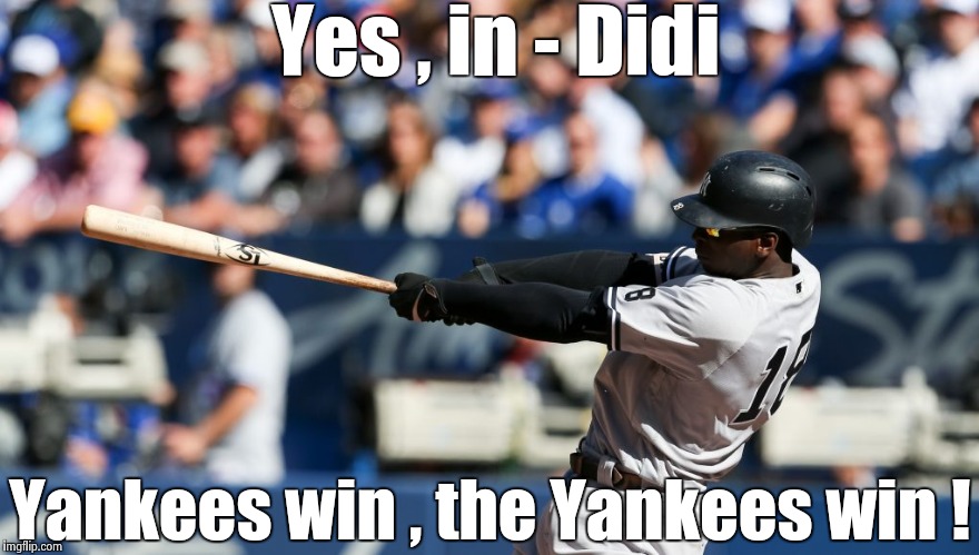 The Baby Bombers roll on ! | Yes , in - Didi; Yankees win , the Yankees win ! | image tagged in yankees,baseball,winning,playoffs | made w/ Imgflip meme maker