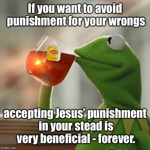 But That's None Of My Business Meme | If you want to avoid punishment for your wrongs accepting Jesus’ punishment in your stead is very beneficial - forever. | image tagged in memes,but thats none of my business,kermit the frog | made w/ Imgflip meme maker