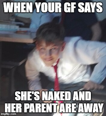Tell me it's not true
 | WHEN YOUR GF SAYS; SHE'S NAKED AND HER PARENT ARE AWAY | image tagged in thristyaf,tru,how did i mess up the grammar | made w/ Imgflip meme maker