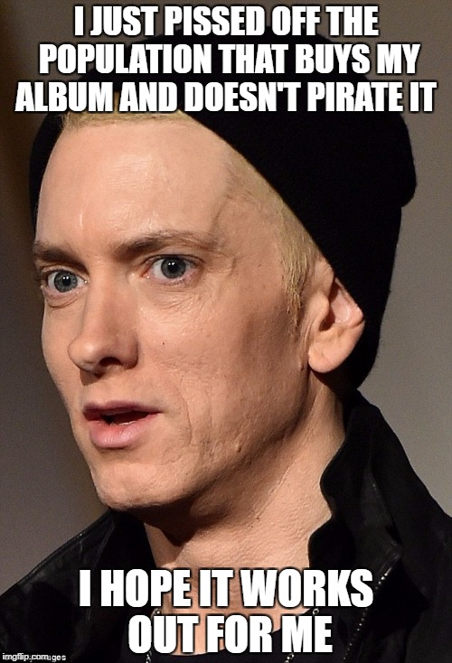 Is this guy really spewing CNN talking points in his raps now? | I JUST PISSED OFF THE POPULATION THAT BUYS MY ALBUM AND DOESN'T PIRATE IT; I HOPE IT WORKS OUT FOR ME | image tagged in eminem,sellout,trump,make america great again,peg_leg joe | made w/ Imgflip meme maker