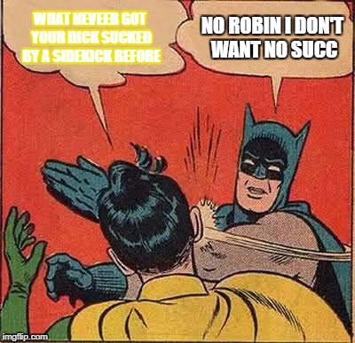 Batman Slapping Robin | WHAT NEVEER GOT YOUR DICK SUCKED BY A SIDEKICK BEFORE; NO ROBIN I DON'T WANT NO SUCC | image tagged in memes,batman slapping robin | made w/ Imgflip meme maker