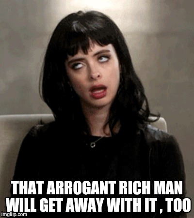THAT ARROGANT RICH MAN WILL GET AWAY WITH IT , TOO | image tagged in kristen ritter | made w/ Imgflip meme maker