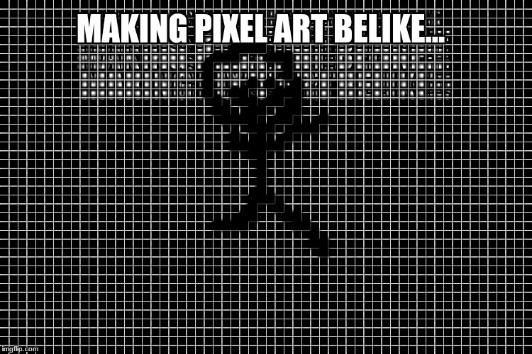 I suck at pixel art XD | MAKING PIXEL ART BELIKE... | image tagged in first world problems | made w/ Imgflip meme maker