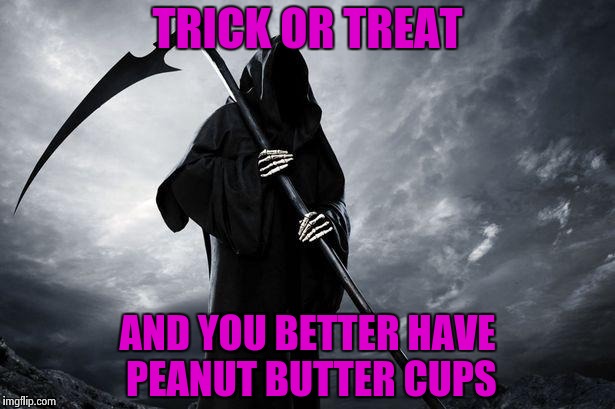 None of your "Delicious" home made cookies , thank you | TRICK OR TREAT; AND YOU BETTER HAVE PEANUT BUTTER CUPS | image tagged in happy halloween,peanut butter,candy,death,please | made w/ Imgflip meme maker