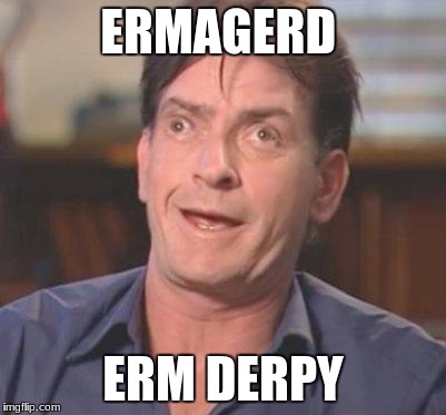 Charlie Sheen DERP | ERMAGERD; ERM DERPY | image tagged in charlie sheen derp | made w/ Imgflip meme maker