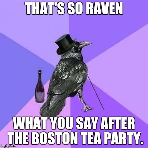 Yep, we go back four score. |  THAT'S SO RAVEN; WHAT YOU SAY AFTER THE BOSTON TEA PARTY. | image tagged in memes,rich raven | made w/ Imgflip meme maker