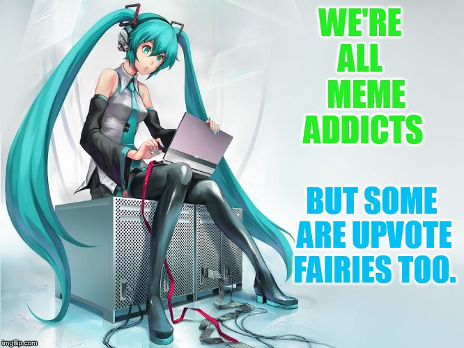 Us |  WE'RE ALL   MEME ADDICTS; BUT SOME ARE UPVOTE FAIRIES TOO. | image tagged in memes,meme addict,upvote fairy,all the times,fun,imgflip users | made w/ Imgflip meme maker