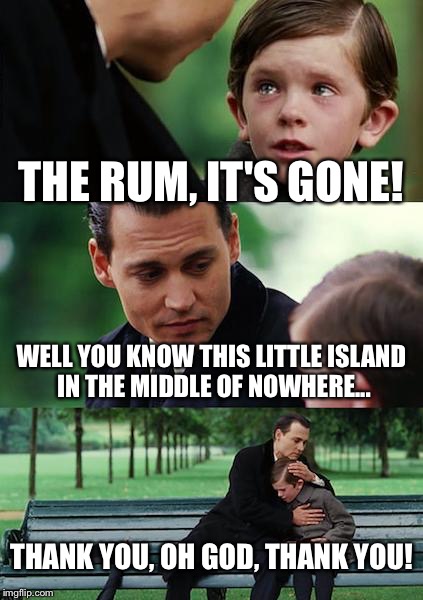 Finding Neverland Meme | THE RUM, IT'S GONE! WELL YOU KNOW THIS LITTLE ISLAND IN THE MIDDLE OF NOWHERE... THANK YOU, OH GOD, THANK YOU! | image tagged in memes,finding neverland | made w/ Imgflip meme maker