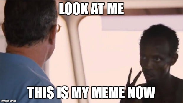 Somalian Pirate | LOOK AT ME; THIS IS MY MEME NOW | image tagged in somalian pirate,pirate,my meme,look at me | made w/ Imgflip meme maker