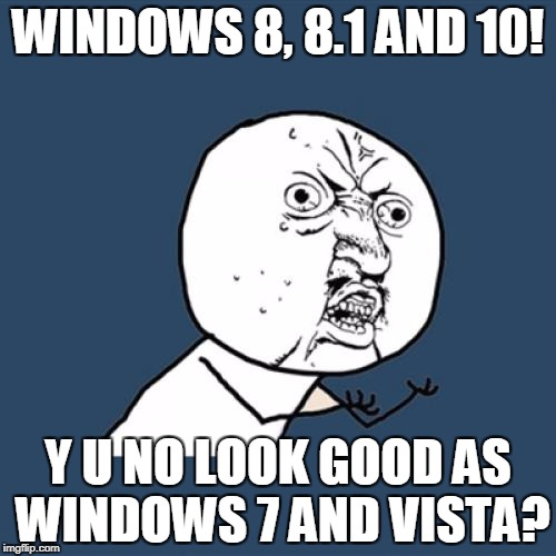 Y U No | WINDOWS 8, 8.1 AND 10! Y U NO LOOK GOOD AS WINDOWS 7 AND VISTA? | image tagged in memes,y u no | made w/ Imgflip meme maker