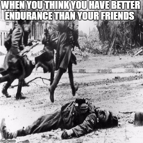 First meme have mercy | WHEN YOU THINK YOU HAVE BETTER ENDURANCE THAN YOUR FRIENDS | image tagged in lol,useless,first meme | made w/ Imgflip meme maker