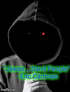 . "Jawas....Sand People" - Eric Cartman | made w/ Imgflip meme maker