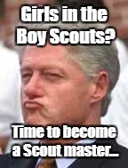 Bill Clinton Stoned | Girls in the Boy Scouts? Time to become a Scout master... | image tagged in bill clinton stoned | made w/ Imgflip meme maker