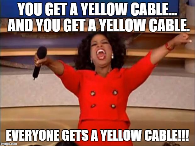 Oprah You Get A Meme | YOU GET A YELLOW CABLE... AND YOU GET A YELLOW CABLE. EVERYONE GETS A YELLOW CABLE!!! | image tagged in memes,oprah you get a | made w/ Imgflip meme maker