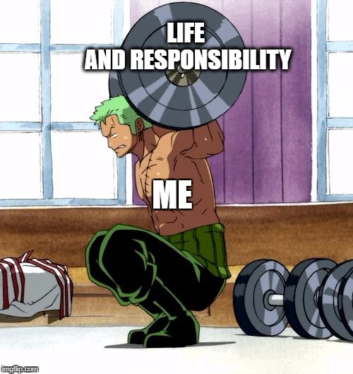 Anime Weightlift | LIFE AND RESPONSIBILITY; ME | image tagged in anime weightlift | made w/ Imgflip meme maker