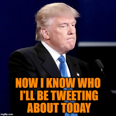 NOW I KNOW WHO I'LL BE TWEETING ABOUT TODAY | made w/ Imgflip meme maker