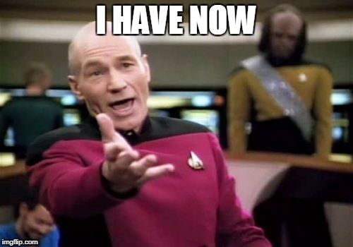 Picard Wtf Meme | I HAVE NOW | image tagged in memes,picard wtf | made w/ Imgflip meme maker