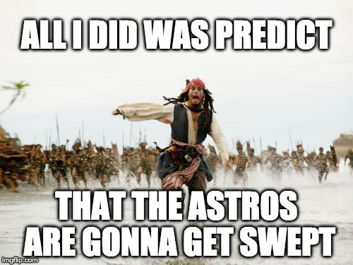 Jack Sparrow Being Chased Meme | ALL I DID WAS PREDICT; THAT THE ASTROS ARE GONNA GET SWEPT | image tagged in memes,jack sparrow being chased | made w/ Imgflip meme maker