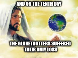 basketball jesus | AND ON THE TENTH DAY; THE GLOBETROTTERS SUFFERED THEIR ONLY LOSS | image tagged in basketball,story time jesus | made w/ Imgflip meme maker