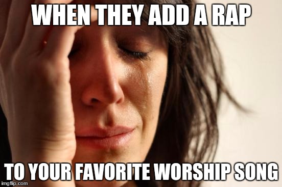First World Problems Meme | WHEN THEY ADD A RAP; TO YOUR FAVORITE WORSHIP SONG | image tagged in memes,first world problems | made w/ Imgflip meme maker