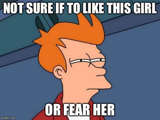 NOT SURE IF TO LIKE THIS GIRL OR FEAR HER | image tagged in memes,futurama fry | made w/ Imgflip meme maker