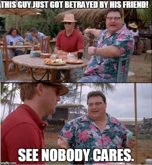See Nobody Cares | THIS GUY JUST GOT BETRAYED BY HIS FRIEND! SEE NOBODY CARES. | image tagged in memes,see nobody cares | made w/ Imgflip meme maker