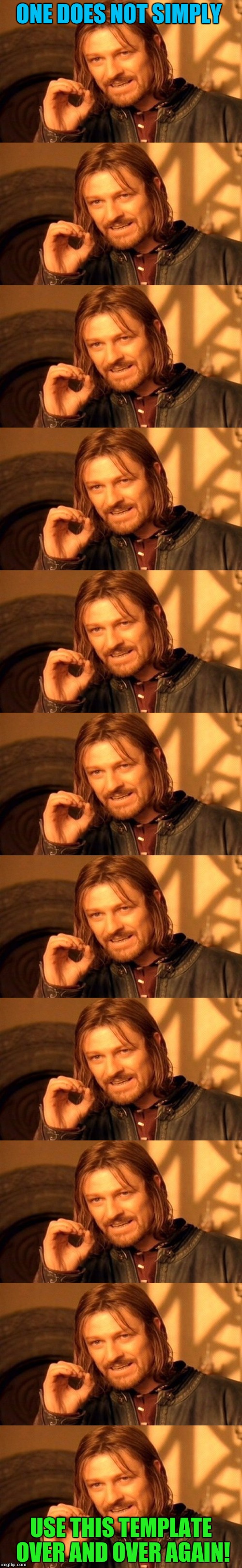 One Does Not Simply etc. | ONE DOES NOT SIMPLY; USE THIS TEMPLATE OVER AND OVER AGAIN! | image tagged in memes,funny,etc,onedoesnotsimply,repeat,template | made w/ Imgflip meme maker