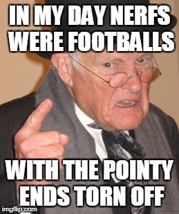 Back In My Day Meme | IN MY DAY NERFS WERE FOOTBALLS WITH THE POINTY ENDS TORN OFF | image tagged in memes,back in my day | made w/ Imgflip meme maker