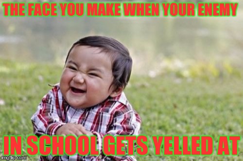 Evil Toddler Meme | THE FACE YOU MAKE WHEN YOUR ENEMY; IN SCHOOL GETS YELLED AT | image tagged in memes,evil toddler | made w/ Imgflip meme maker