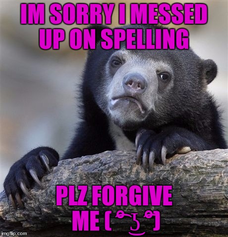 Confession Bear Meme | IM SORRY I MESSED UP ON SPELLING PLZ FORGIVE ME ( ͡° ͜ʖ ͡°) | image tagged in memes,confession bear | made w/ Imgflip meme maker