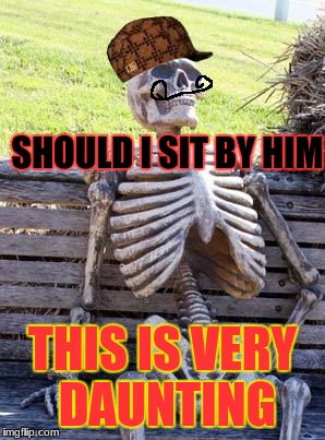 Waiting Skeleton | SHOULD I SIT BY HIM; THIS IS VERY DAUNTING | image tagged in memes,waiting skeleton,scumbag | made w/ Imgflip meme maker