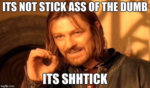 One Does Not Simply Meme | ITS NOT STICK ASS OF THE DUMB; ITS SHHTICK | image tagged in memes,one does not simply | made w/ Imgflip meme maker