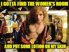 I GOTTA FIND THE WOMEN'S ROOM AND PUT SOME LOTION ON MY SKIN | made w/ Imgflip meme maker
