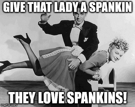 You've been a bad girl. Now it's time for a spankin! (This is NOT ABUSE, it's purely sexual.) | GIVE THAT LADY A SPANKIN; THEY LOVE SPANKINS! | image tagged in clifton shepherd cliffshep,spanking,sexy,funny memes | made w/ Imgflip meme maker