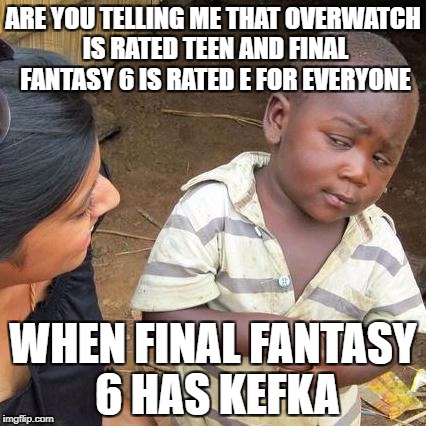 Third World Skeptical Kid Meme | ARE YOU TELLING ME THAT OVERWATCH IS RATED TEEN AND FINAL FANTASY 6 IS RATED E FOR EVERYONE; WHEN FINAL FANTASY 6 HAS KEFKA | image tagged in memes,third world skeptical kid | made w/ Imgflip meme maker